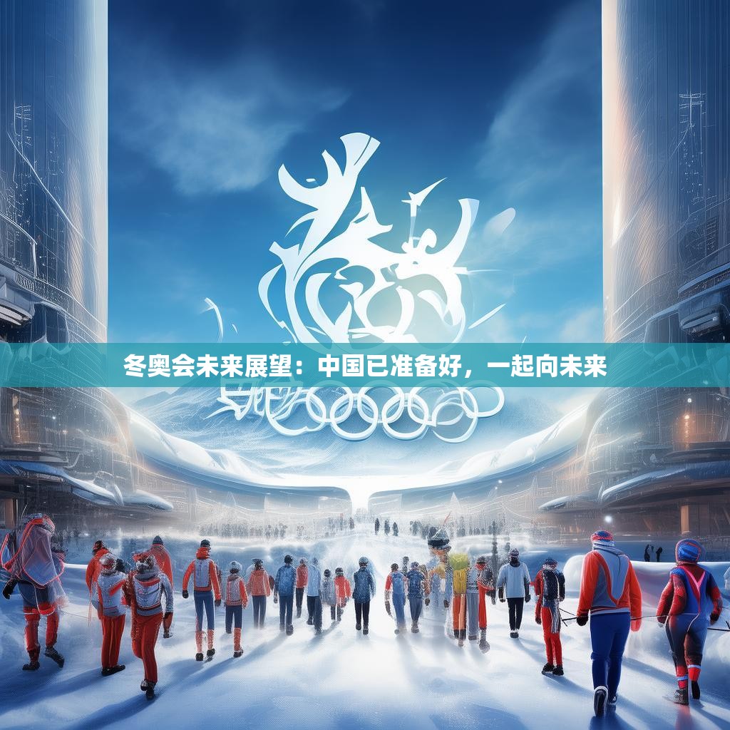 冬奥会未来展望：中国已准备好，一起向未来